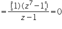 &laquo;math xmlns=&uml;https://www.w3.org/1998/Math/MathML&uml;&raquo;&laquo;mo&raquo;=&laquo;/mo&raquo;&laquo;mfrac&raquo;&laquo;mrow&raquo;&laquo;mo&raquo;(&laquo;/mo&raquo;&laquo;mn&raquo;1&laquo;/mn&raquo;&laquo;mo&raquo;)&laquo;/mo&raquo;&laquo;mo&raquo;(&laquo;/mo&raquo;&laquo;msup&raquo;&laquo;mi&raquo;z&laquo;/mi&raquo;&laquo;mn&raquo;7&laquo;/mn&raquo;&laquo;/msup&raquo;&laquo;mo&raquo;-&laquo;/mo&raquo;&laquo;mn&raquo;1&laquo;/mn&raquo;&laquo;mo&raquo;)&laquo;/mo&raquo;&laquo;/mrow&raquo;&laquo;mrow&raquo;&laquo;mi&raquo;z&laquo;/mi&raquo;&laquo;mo&raquo;-&laquo;/mo&raquo;&laquo;mn&raquo;1&laquo;/mn&raquo;&laquo;/mrow&raquo;&laquo;/mfrac&raquo;&laquo;mo&raquo;=&laquo;/mo&raquo;&laquo;mn&raquo;0&laquo;/mn&raquo;&laquo;/math&raquo;