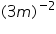 «math xmlns=¨https://www.w3.org/1998/Math/MathML¨»«mo»(«/mo»«mn»3«/mn»«mi»m«/mi»«msup»«mo»)«/mo»«mrow»«mo»-«/mo»«mn»2«/mn»«/mrow»«/msup»«/math»