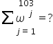 stack sum omega to the power of space j end exponent space equals ? with j equals 1 below and 103 on top