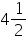 «math xmlns=¨https://www.w3.org/1998/Math/MathML¨»«mn»4«/mn»«mfrac»«mn»1«/mn»«mn»2«/mn»«/mfrac»«/math»