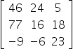open square brackets table row 46 24 5 row 77 16 18 row cell negative 9 end cell cell negative 6 end cell 23 end table close square brackets