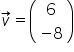v with rightwards arrow on top equals open parentheses table row 6 row cell negative 8 end cell end table close parentheses
