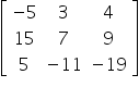 open square brackets table row cell negative 5 end cell 3 4 row 15 7 9 row 5 cell negative 11 end cell cell negative 19 end cell end table close square brackets