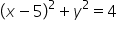 open parentheses x minus 5 close parentheses squared plus y squared equals 4