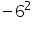 «math xmlns=¨https://www.w3.org/1998/Math/MathML¨»«mo»-«/mo»«msup»«mn»6«/mn»«mn»2«/mn»«/msup»«/math»