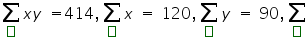 «math xmlns=¨https://www.w3.org/1998/Math/MathML¨»«munder»«mo»§#8721;«/mo»«maction actiontype=¨argument¨»«mtext»«/mtext»«/maction»«/munder»«mi»x«/mi»«mi»y«/mi»«mo»§nbsp;«/mo»«mo»=«/mo»«mn»414«/mn»«mo»,«/mo»«munder»«mo»§#8721;«/mo»«maction actiontype=¨argument¨»«mtext»«/mtext»«/maction»«/munder»«mi»x«/mi»«mo»§nbsp;«/mo»«mo»=«/mo»«mo»§nbsp;«/mo»«mn»120«/mn»«mo»,«/mo»«munder»«mo»§#8721;«/mo»«maction actiontype=¨argument¨»«mtext»«/mtext»«/maction»«/munder»«mi»y«/mi»«mo»§nbsp;«/mo»«mo»=«/mo»«mo»§nbsp;«/mo»«mn»90«/mn»«mo»,«/mo»«munder»«mo»§#8721;«/mo»«maction actiontype=¨argument¨»«mtext»«/mtext»«/maction»«/munder»«/math»