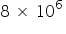 8 space cross times space 10 to the power of 6 space end exponent