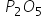 ​ P subscript 2 O subscript 5