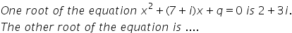O n e space r o o t space o f space t h e space e q u a t i o n space x squared plus left parenthesis 7 plus i right parenthesis x plus q equals 0 space i s space 2 plus 3 i.
T h e space o t h e r space r o o t space o f space t h e space e q u a t i o n space i s space....