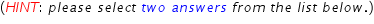 begin mathsize 14px style left parenthesis H I N T colon space p l e a s e space s e l e c t space t w o space a n s w e r s space f r o m space t h e space l i s t space b e l o w. right parenthesis end style