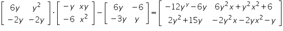 «math xmlns=¨https://www.w3.org/1998/Math/MathML¨»«mfenced close=¨]¨ open=¨[¨»«mtable»«mtr»«mtd»«mn»6«/mn»«mi»y«/mi»«/mtd»«mtd»«msup»«mi»y«/mi»«mn»2«/mn»«/msup»«/mtd»«/mtr»«mtr»«mtd»«mo»-«/mo»«mn»2«/mn»«mi»y«/mi»«/mtd»«mtd»«mo»-«/mo»«mn»2«/mn»«mi»y«/mi»«/mtd»«/mtr»«/mtable»«/mfenced»«mo»§#183;«/mo»«mfenced close=¨]¨ open=¨[¨»«mtable»«mtr»«mtd»«mo»-«/mo»«mi»y«/mi»«/mtd»«mtd»«mi»x«/mi»«mi»y«/mi»«/mtd»«/mtr»«mtr»«mtd»«mo»-«/mo»«mn»6«/mn»«/mtd»«mtd»«msup»«mi»x«/mi»«mn»2«/mn»«/msup»«/mtd»«/mtr»«/mtable»«/mfenced»«mo»-«/mo»«mfenced close=¨]¨ open=¨[¨»«mtable»«mtr»«mtd»«mn»6«/mn»«mi»y«/mi»«/mtd»«mtd»«mo»-«/mo»«mn»6«/mn»«/mtd»«/mtr»«mtr»«mtd»«mo»-«/mo»«mn»3«/mn»«mi»y«/mi»«/mtd»«mtd»«mi»y«/mi»«/mtd»«/mtr»«/mtable»«/mfenced»«mo»=«/mo»«mfenced close=¨]¨ open=¨[¨»«mtable»«mtr»«mtd»«mo»-«/mo»«mn»12«/mn»«msup»«mi»y«/mi»«mi»y«/mi»«/msup»«mo»-«/mo»«mn»6«/mn»«mi»y«/mi»«/mtd»«mtd»«mn»6«/mn»«msup»«mi»y«/mi»«mn»2«/mn»«/msup»«mi»x«/mi»«mo»+«/mo»«msup»«mi»y«/mi»«mn»2«/mn»«/msup»«msup»«mi»x«/mi»«mn»2«/mn»«/msup»«mo»+«/mo»«mn»6«/mn»«/mtd»«/mtr»«mtr»«mtd»«mn»2«/mn»«msup»«mi»y«/mi»«mn»2«/mn»«/msup»«mo»+«/mo»«mn»15«/mn»«mi»y«/mi»«/mtd»«mtd»«mo»-«/mo»«mn»2«/mn»«msup»«mi»y«/mi»«mn»2«/mn»«/msup»«mi»x«/mi»«mo»-«/mo»«mn»2«/mn»«mi»y«/mi»«msup»«mi»x«/mi»«mn»2«/mn»«/msup»«mo»-«/mo»«mi»y«/mi»«/mtd»«/mtr»«/mtable»«/mfenced»«/math»