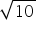 «math xmlns=¨https://www.w3.org/1998/Math/MathML¨»«msqrt»«mn»10«/mn»«/msqrt»«/math»