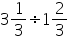 «math xmlns=¨https://www.w3.org/1998/Math/MathML¨»«mn»3«/mn»«mfrac»«mn»1«/mn»«mn»3«/mn»«/mfrac»«mo»§#247;«/mo»«mn»1«/mn»«mfrac»«mn»2«/mn»«mn»3«/mn»«/mfrac»«/math»