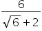 fraction numerator 6 over denominator square root of 6 plus 2 end fraction