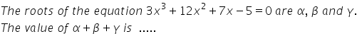 T h e space r o o t s space o f space t h e space e q u a t i o n space 3 x cubed plus 12 x squared plus 7 x minus 5 equals 0 space a r e space alpha comma space beta space a n d space gamma.
T h e space v a l u e space o f space alpha plus beta plus gamma space i s space space.....