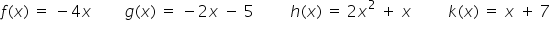 f left parenthesis x right parenthesis space equals space minus 4 x space space space space space space space space g left parenthesis x right parenthesis space equals space minus 2 x space minus space 5 space space space space space space space space space h left parenthesis x right parenthesis space equals space 2 x squared space plus space x space space space space space space space space space k left parenthesis x right parenthesis space equals space x space plus space 7