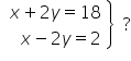 open table attributes columnalign right end attributes row cell x plus 2 y equals 18 end cell row cell x minus 2 y equals 2 end cell end table close curly brackets space space ?